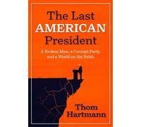 The Last American President A Broken Man, a Corrupt Party, and a World on the Brink - Thom Hartmann - Berrett-Koehler Publishers - ebook (ePub) - Livre