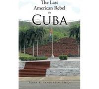 The Last American Rebel in Cuba - Terry K. Sanderlin Ed D. - Author Solutions Inc - Livre en Anglais Terry K. Sanderlin Ed D.Terry K. Sanderlin Ed D. (Auteur)