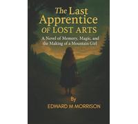 The Last Apprentice of Lost Arts: A Novel of Memory, Magic, and the Making of a Mountain Girl