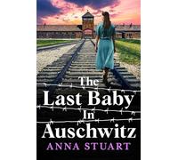 The Last Baby in Auschwitz: Inspired by unforgettable true stories, an absolutely gripping and emotional World War 2 historical novel