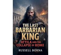 The Last Barbarian King: Attila and the Collapse of Rome