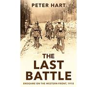 The Last Battle: Endgame on the Western Front, 1918