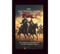 The Last Celestial Empire: A Global History of the Qing Dynasty: War, Diplomacy, Rebellion, and the Birth of Modern China