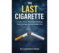 The Last Cigarette : A Calm, Proven Path to Quit Smoking, Crush Cravings, and Stay Smoke-Free