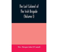 The Last Colonel Of The Irish Brigade, Count O'connell, And Old Irish Life At Home And Abroad, 1745-1833 (Volume I)