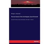 The last Colonel of the Irish Brigade Count OConnelland old Irish life at home and abroad 17451833 Volume I - Morgan J. OConnell - BoD Third Party Titles Morgan J. OConnellMorgan J. OConnell (Auteur)