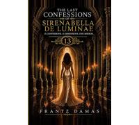 THE LAST CONFESSIONS OF SIRENABELLA DE LUMINAE: 13 Confessions. 13 Dimensions. One Mirror.