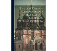 The Last Days Of Alexander, And The First Days Of Nicholas, Emperors Of Russia