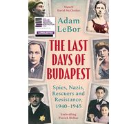 The Last Days of Budapest: Spies, Nazis, Rescuers and Resistance, 1940-1945