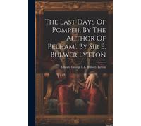 The Last Days Of Pompeii, By The Author Of 'pelham'. By Sir E. Bulwer Lytton