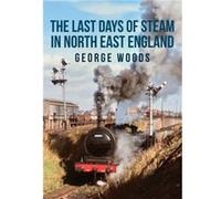 The Last Days of Steam in North East England George Woods (Auteur)