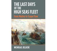 The Last Days of the High Seas Fleet: From Mutiny to Scapa Flow