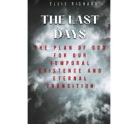 The Last Days: The Plan Of God For Our Temporal Existence And Eternal Transition