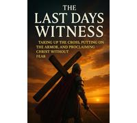 THE LAST DAYS WITNESS: TAKING UP THE CROSS, PUTTING ON THE AMORE, AND PROCLAING CHRIST WITHOUT FEAR