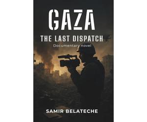 The Last Dispatch from Gaza: A Novel of Journalists Under Fire in the Deadliest War for Press Freedom: Based on True Events - Stories of Courage, ... the 2023-2025 Israeli-Palestinian Conflict