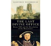 The Last Divine Office: Henry Viii And The Dissolution Of The Monasteries