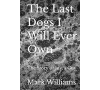 The Last Dogs I Will Ever Own: The Story of Just a Guy