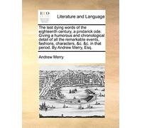 The Last Dying Words Of The Eighteenth Century, A Pindarick Ode. Giving A Humorous And Chronological Detail Of All The Remarkable Events, Fashions, Ch
