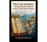 The Last Frontier: Awakening the Church to the Unreached Nations: A Biblical Call to Finish the Great Commission Through the Joshua Project