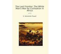 The Last Frontier: The White Man's War for Civilisation in Africa (Classic Books)