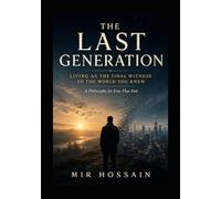 THE LAST GENERATION Living as the Final Witness to the World You Knew: A Philosophy for Eras That End