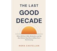 The Last Good Decade: What 100-Year-Olds, Biohackers and the Best Science Say About Adding Years Worth Living
