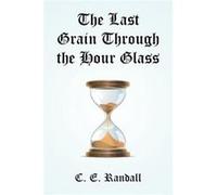 The Last Grain Through the Hour Glass - C. E. Randall - Author Solutions Inc - Livre en Anglais C. E. RandallC. E. Randall (Auteur)