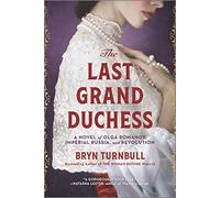 The Last Grand Duchess: A Novel of Olga Romanov, Imperial Russia, and Revolution