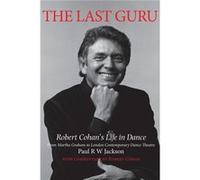 The Last Guru: Robert Cohan'S Life In Dance, From Martha Graham To London Contemporary Dance Company (Paperback) Paul W Jackson, (Auteur)