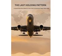 THE LAST HOLDING PATTERN: A Hybrid Narrative Based on the Crash of American Eagle Flight 4184