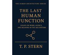 THE LAST HUMAN FUNCTION: Essays on Work, Agency, and Meaning in the Age of Systems