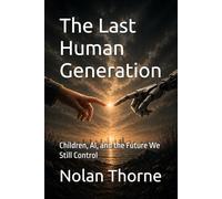 The Last Human Generation: Children, AI, and the Future We Still Control