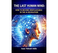 The Last Human Mind: How to Become Irreplaceable in the AI Revolution