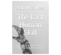 The Last Human Skill: How to Stay Irreplaceable in an Age of Intelligent Everything