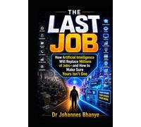 THE LAST JOB: How Artificial Intelligence Will Replace Millions of Jobs-and How to Make Sure Yours Isn't One
