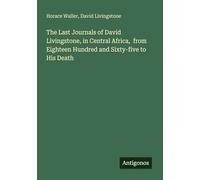 The Last Journals of David Livingstone, in Central Africa, from Eighteen Hundred and Sixty-five to His Death