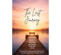 The Last Journey: A Hospice Nurse Practitioner’s Guide to Hospice Care, End-of-Life Planning, Comfort, Legacy, and Support for Families