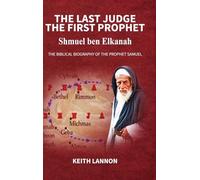 THE LAST JUDGE - THE FIRST PROPHET Shmuel Ben Elkanah: The Biblical Biography of the Prophet Samuel