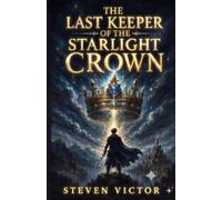 The Last Keeper of the Starlight Crown: A Tale of Magic, Destiny, and Courage