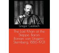The Last Khan of the Steppe: Baron Roman von Ungern-Sternberg, 1886-1921