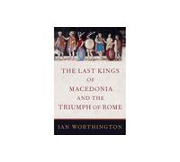 The Last Kings of Macedonia and the Triumph of Rome