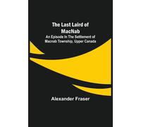 The Last Laird Of Macnab ;An Episode In The Settlement Of Macnab Township, Upper Canada