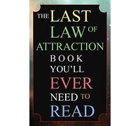 The Last Law of Attraction Book You'll Ever Need To Read: The Missing Key To Finally Tapping Into The Universe And Manifesting Your Desires