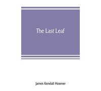 The Last Leaf; Observations, During Seventy-Five Years, Of Men And Events In America And Europe