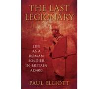[( The Last Legionary: Life as a Roman Soldier in Britain AD400 )] [by: Paul Elliott] [Sep-2011]