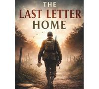 The Last Letter Home: A World War II Soldier’s Final Words of Love, Loss, and Legacy: A Heart-Wrenching WWII Historical Fiction Based on the Final Days of a Soldier's Life