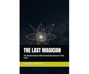 THE LAST MAGICIAN: The Mathematician Who Showed the Heavens Their Laws
