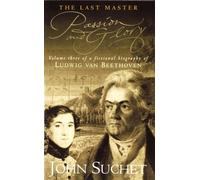 The Last Master: Passion And Glory: Volume Three of a Fictional Biography of Ludwig van Beethoven