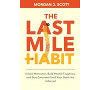 The last Mile Habit: Unlock Motivation, Build Mental Toughness, and Stay Consistent Until Your Goals Are Achieved
