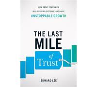 The Last Mile of Trust How Great Companies Build Pricing Systems That Drive Unstoppable Growth - Edward Lee - Lioncrest Publishing - ebook (ePub) - Livre